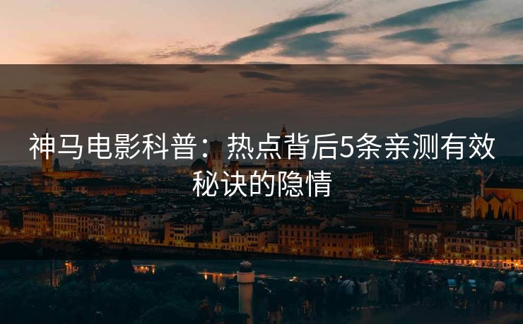 神马电影科普：热点背后5条亲测有效秘诀的隐情